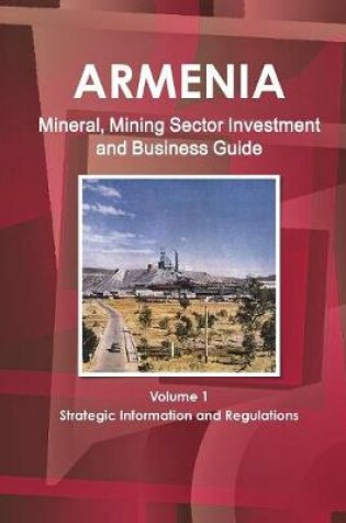 Cover of Armenia Mineral, Mining Sector Investment and Business Guide Volume 1 Strategic Information and Regulations