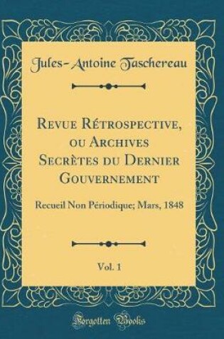 Cover of Revue Rétrospective, Ou Archives Secrètes Du Dernier Gouvernement, Vol. 1