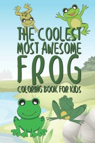 Cover of The Coolest Most Awesome Frog Coloring Book For Kids