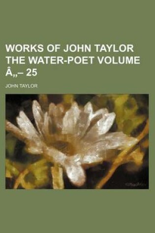 Cover of Works of John Taylor the Water-Poet Volume a - 25