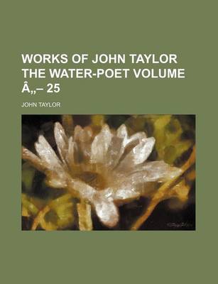 Book cover for Works of John Taylor the Water-Poet Volume a - 25