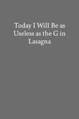 Book cover for Today I Will Be as Useless as the G in Lasagna