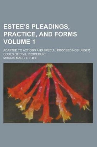 Cover of Estee's Pleadings, Practice, and Forms; Adapted to Actions and Special Proceedings Under Codes of Civil Procedure Volume 1