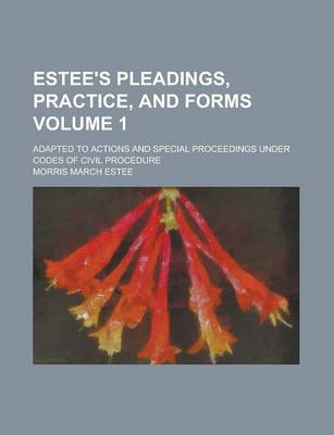 Book cover for Estee's Pleadings, Practice, and Forms; Adapted to Actions and Special Proceedings Under Codes of Civil Procedure Volume 1