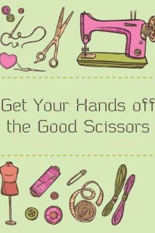Cover of Get Your Hands off the Good Scissors