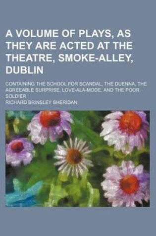 Cover of A Volume of Plays, as They Are Acted at the Theatre, Smoke-Alley, Dublin; Containing the School for Scandal, the Duenna, the Agreeable Surprise, Love-ALA-Mode, and the Poor Soldier