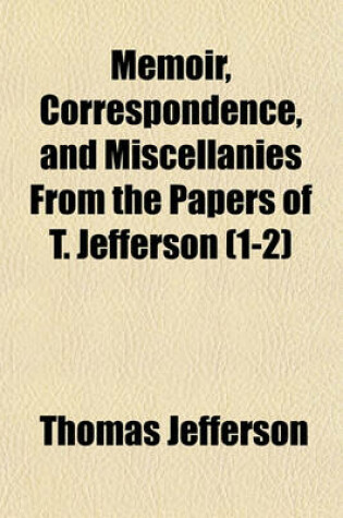 Cover of Memoir, Correspondence, and Miscellanies from the Papers of T. Jefferson (1-2)