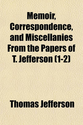 Book cover for Memoir, Correspondence, and Miscellanies from the Papers of T. Jefferson (1-2)