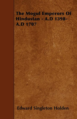 Book cover for The Mogul Emperors Of Hindustan - A.D 1398-A.D 1707