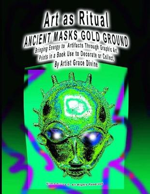 Book cover for Art as Ritual Ancient Masks Gold Ground Bringing Energy to Artifacts Through Graphic Art Prints in a Book Use to Decorate or Collect by Artist Grace Divine