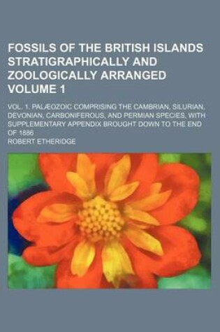 Cover of Fossils of the British Islands Stratigraphically and Zoologically Arranged Volume 1; Vol. 1. Palaeozoic Comprising the Cambrian, Silurian, Devonian, C