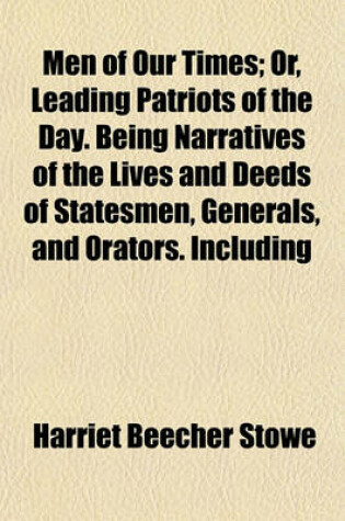 Cover of Men of Our Times; Or, Leading Patriots of the Day. Being Narratives of the Lives and Deeds of Statesmen, Generals, and Orators. Including Biographical Sketches and Anecdotes of Lincoln, Grant, Garrison, Sumner, Chase, Wilson, Greeley, Farragut, Andrew, Co