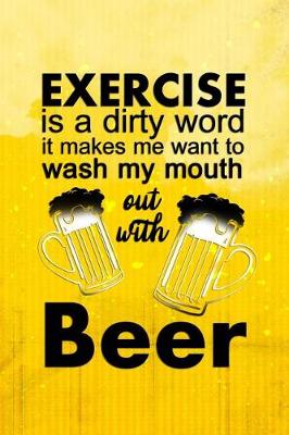 Book cover for Exercise Is A Dirty Word. It Makes Me Want To Wash My Mouth Out With Beer