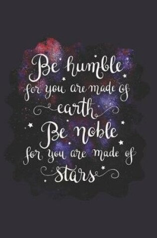 Cover of Be Humble for You Are Made of Earth Be Noble for You Are Made of Stars