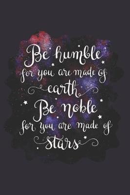 Book cover for Be Humble for You Are Made of Earth Be Noble for You Are Made of Stars