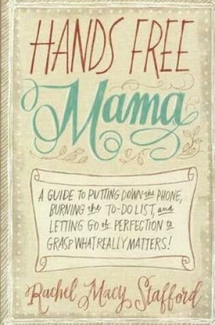 Cover of Hands Free Mama: A Guide to Putting Down the Phone, Burning the To-Do List, and