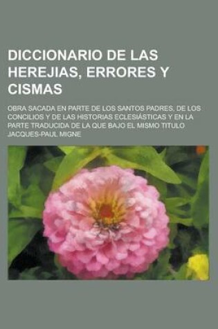 Cover of Diccionario de Las Herejias, Errores y Cismas; Obra Sacada En Parte de Los Santos Padres, de Los Concilios y de Las Historias Eclesiasticas y En La Pa