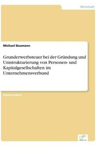 Cover of Grunderwerbsteuer bei der Gründung und Umstrukturierung von Personen- und Kapitalgesellschaften im Unternehmensverbund