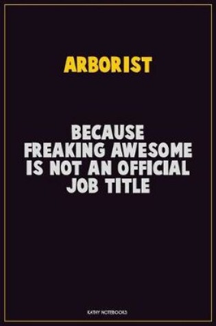 Cover of Arborist, Because Freaking Awesome Is Not An Official Job Title