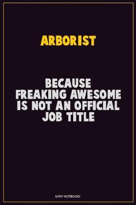 Book cover for Arborist, Because Freaking Awesome Is Not An Official Job Title