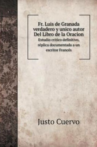 Cover of Fr. Luis de Granada Verdadero y Unico Autor del Libro de La Oracion Estudio Critico Definitivo, Replica Documentada a Un Escritor Frances