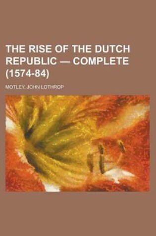 Cover of The Rise of the Dutch Republic - Complete (1574-84)