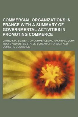 Cover of Commercial Organizations in France with a Summary of Governmental Activities in Promoting Commerce