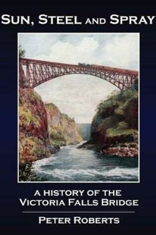 Cover of Sun, Steel and Spray - A History of the Victoria Falls Bridge