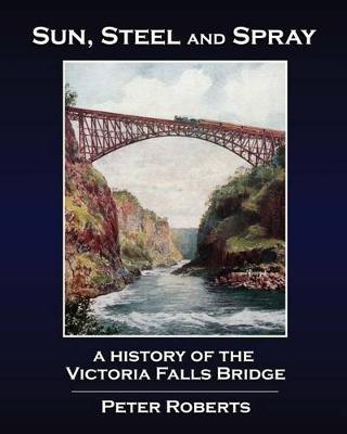 Book cover for Sun, Steel and Spray - A History of the Victoria Falls Bridge