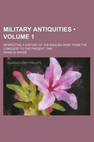 Cover of Military Antiquities (Volume 1); Respecting a History of the English Army from the Conquest to the Present Time