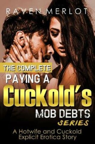 Cover of The Complete Paying a Cuckold's Mob Debts Series - A Hotwife and Cuckold Explicit Erotica Story