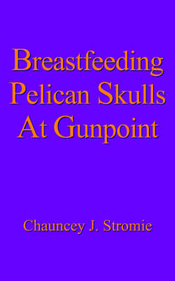 Cover of Breastfeeding Pelican Skulls At Gunpoint