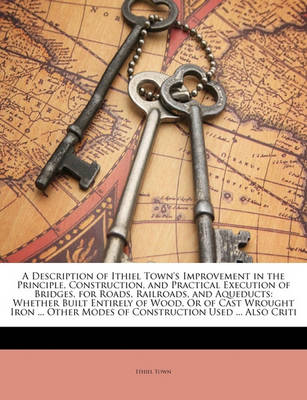 Book cover for A Description of Ithiel Town's Improvement in the Principle, Construction, and Practical Execution of Bridges, for Roads, Railroads, and Aqueducts