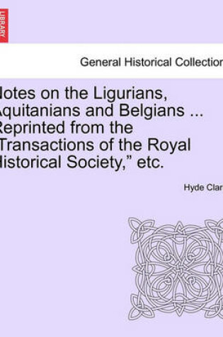 Cover of Notes on the Ligurians, Aquitanians and Belgians ... Reprinted from the Transactions of the Royal Historical Society, Etc.