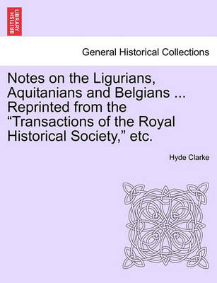 Book cover for Notes on the Ligurians, Aquitanians and Belgians ... Reprinted from the Transactions of the Royal Historical Society, Etc.