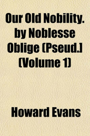 Cover of Our Old Nobility. by Noblesse Oblige (Pseud.] (Volume 1)