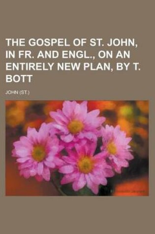 Cover of The Gospel of St. John, in Fr. and Engl., on an Entirely New Plan, by T. Bott