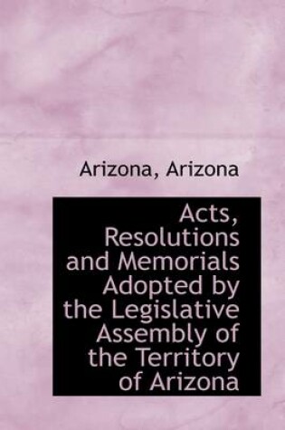 Cover of Acts, Resolutions and Memorials Adopted by the Legislative Assembly of the Territory of Arizona