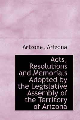 Book cover for Acts, Resolutions and Memorials Adopted by the Legislative Assembly of the Territory of Arizona