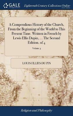 Book cover for A Compendious History of the Church, From the Beginning of the World to This Present Time. Written in French by Lewis Ellis Dupin, ... The Second Edition. of 4; Volume 3