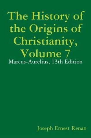Cover of The History of the Origins of Christianity, Volume 7: Marcus-Aurelius, 13th Edition
