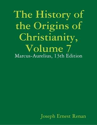 Book cover for The History of the Origins of Christianity, Volume 7: Marcus-Aurelius, 13th Edition