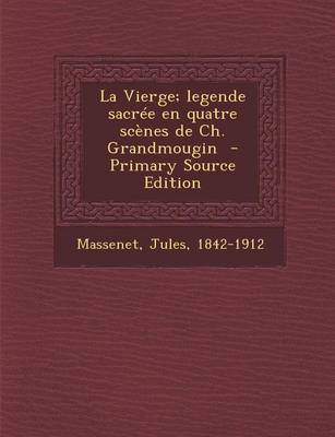 Book cover for La Vierge; Legende Sacree En Quatre Scenes de Ch. Grandmougin - Primary Source Edition