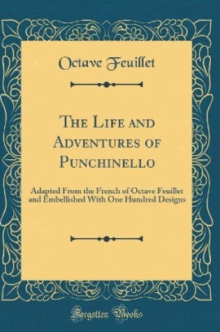 Cover of The Life and Adventures of Punchinello: Adapted From the French of Octave Feuillet and Embellished With One Hundred Designs (Classic Reprint)