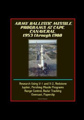 Book cover for Army Ballistic Missile Programs at Cape Canaveral 1953 through 1988 - Research Using V-1 and V-2, Redstone, Jupiter, Pershing Missile Programs