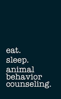 Book cover for Eat. Sleep. Animal Behavior Counseling. - Lined Notebook