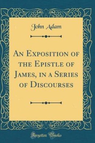 Cover of An Exposition of the Epistle of James, in a Series of Discourses (Classic Reprint)
