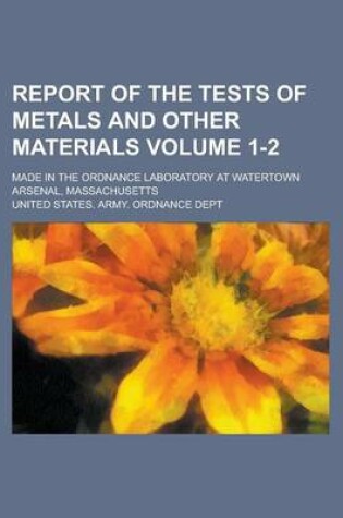 Cover of Report of the Tests of Metals and Other Materials; Made in the Ordnance Laboratory at Watertown Arsenal, Massachusetts Volume 1-2