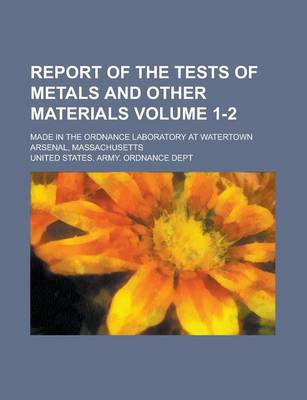 Book cover for Report of the Tests of Metals and Other Materials; Made in the Ordnance Laboratory at Watertown Arsenal, Massachusetts Volume 1-2