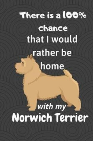 Cover of There is a 100% chance that I would rather be home with my Norwich Terrier